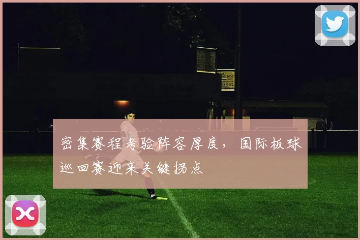 密集赛程考验阵容厚度，国际板球巡回赛迎来关键拐点