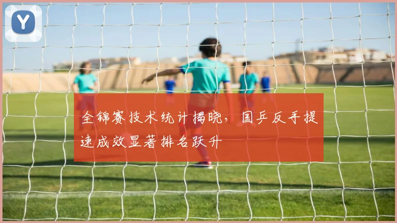 全锦赛技术统计揭晓，国乒反手提速成效显著排名跃升