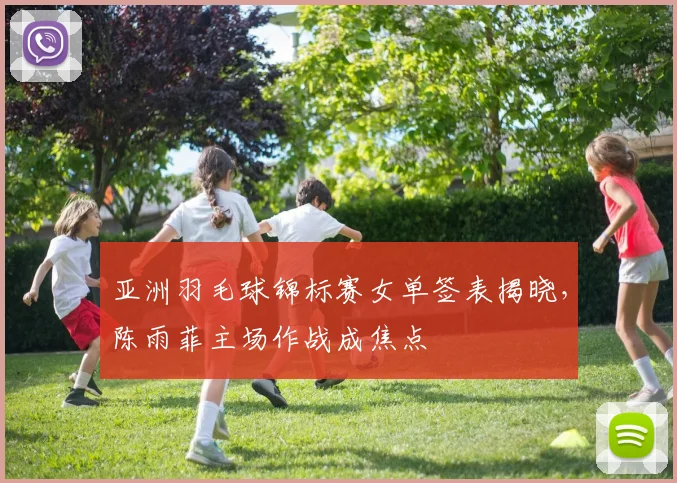 亚洲羽毛球锦标赛女单签表揭晓，陈雨菲主场作战成焦点