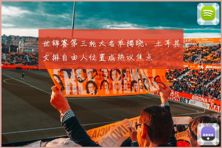 世锦赛第三轮大名单揭晓，土耳其女排自由人位置成热议焦点