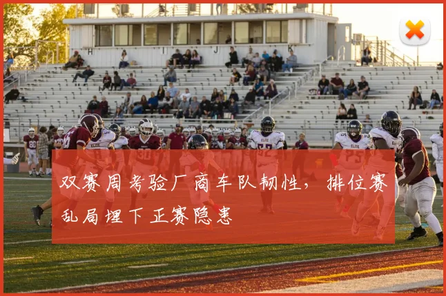 双赛周考验厂商车队韧性，排位赛乱局埋下正赛隐患